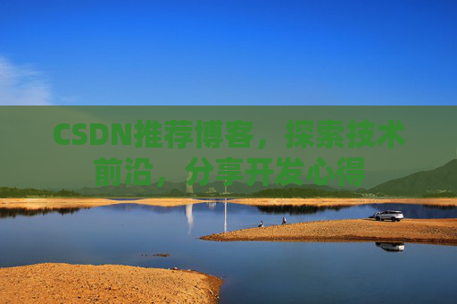 CSDN推荐博客，探索技术前沿，分享开发心得