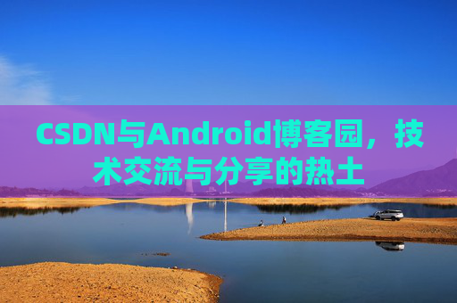 CSDN与Android博客园，技术交流与分享的热土