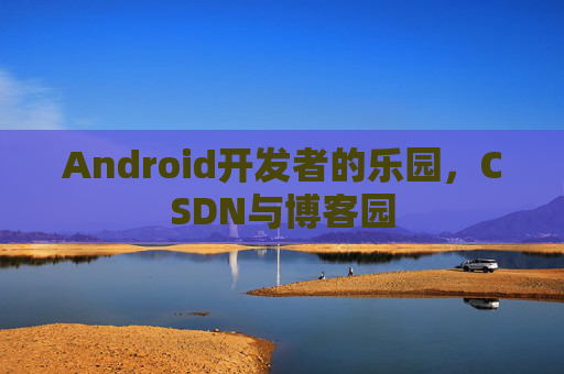 Android开发者的乐园，CSDN与博客园