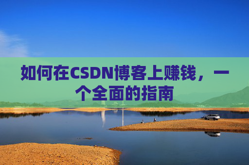 如何在CSDN博客上赚钱，一个全面的指南