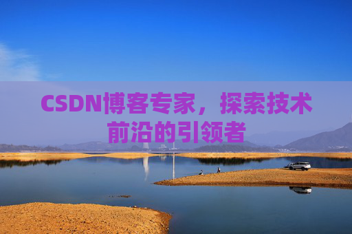 CSDN博客专家，探索技术前沿的引领者