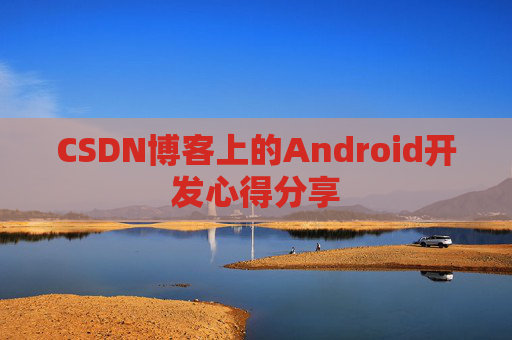 CSDN博客上的Android开发心得分享