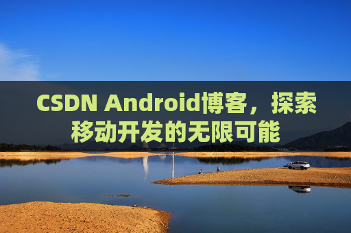 CSDN Android博客，探索移动开发的无限可能